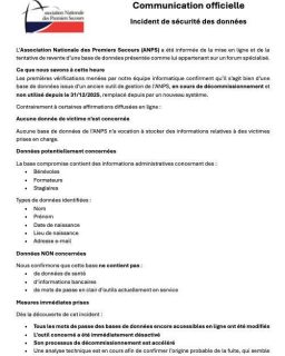 L’Association Nationale des Premiers Secours a identifié la diffusion en ligne d’une base de données issue d’un ancien outil aujourd’hui en cours de décommissionnement.
Aucune donnée de victime n’est concernée. Les informations présentes sont de nature administrative (identité et coordonnées e-mail de bénévoles, formateurs et stagiaires) et ne comprennent ni données de santé ni informations bancaires.
Des mesures immédiates ont été prises pour sécuriser nos systèmes, l’outil concerné a été désactivé et une déclaration sera effectuée auprès de la CNIL. Les personnes concernées seront informées individuellement.
Nous prenons cet incident avec le plus grand sérieux et restons pleinement mobilisés pour protéger les données de notre communauté.
Le communiqué complet est disponible ci-dessous.